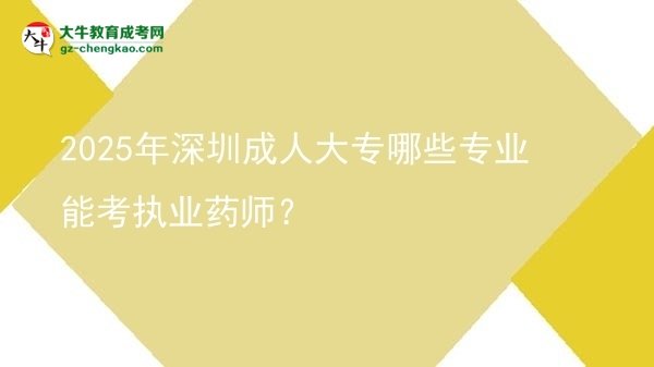2025年深圳成人大專哪些專業(yè)能考執(zhí)業(yè)藥師？圖片
