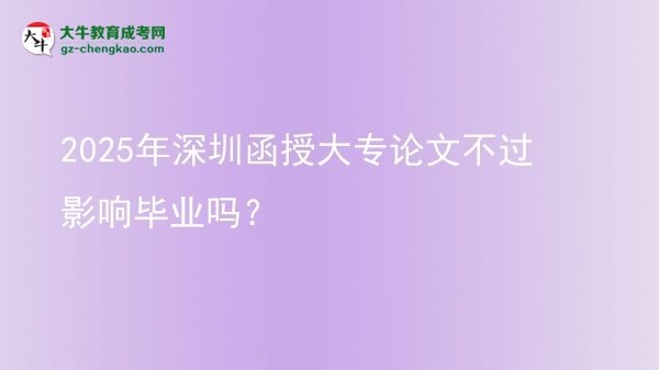 2025年深圳函授大專論文不過影響畢業(yè)嗎?圖片