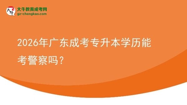 2026年廣東成考專升本學(xué)歷能考警察嗎？圖片
