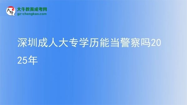 深圳成人大專學歷能當警察嗎2025年圖片
