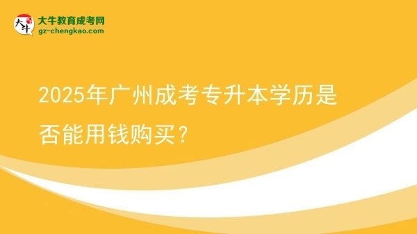 2025年廣州成考專升本學(xué)歷是否能用錢購買？圖片