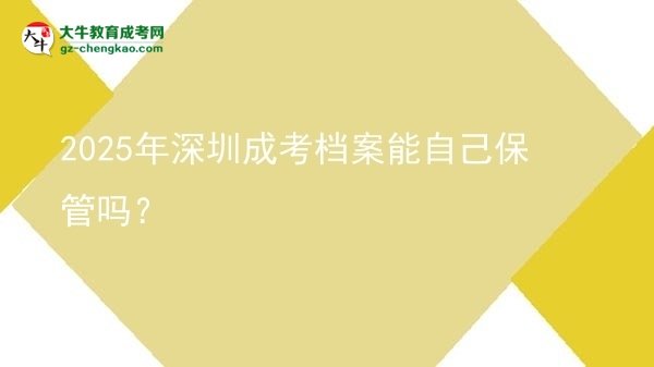 2025年深圳成考檔案能自己保管嗎？圖片