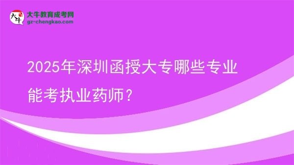 2025年深圳函授大專哪些專業(yè)能考執(zhí)業(yè)藥師？圖片