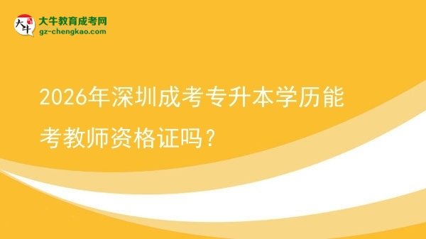 2026年深圳成考專升本學(xué)歷能考教師資格證嗎？圖片