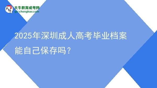 2025年深圳成人高考畢業(yè)檔案能自己保存嗎？圖片