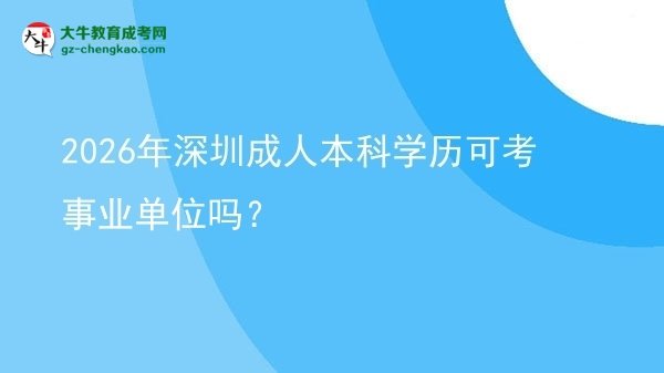 2026年深圳成人本科學(xué)歷可考事業(yè)單位嗎？圖片