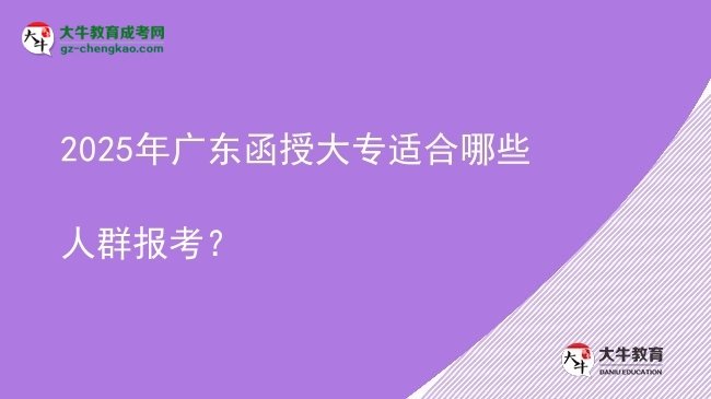 2025年廣東函授大專適合哪些人群報(bào)考？圖片
