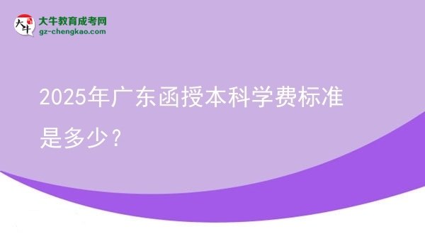 2025年廣東函授本科學(xué)費(fèi)標(biāo)準(zhǔn)是多少？圖片