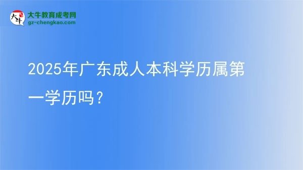2025年廣東成人本科學(xué)歷屬第一學(xué)歷嗎？圖片