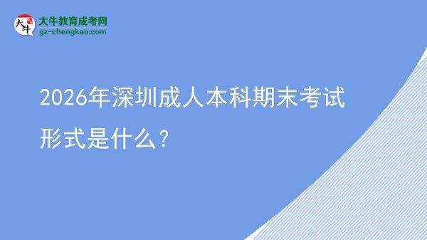 2026年深圳成人本科期末考試形式是什么?圖片