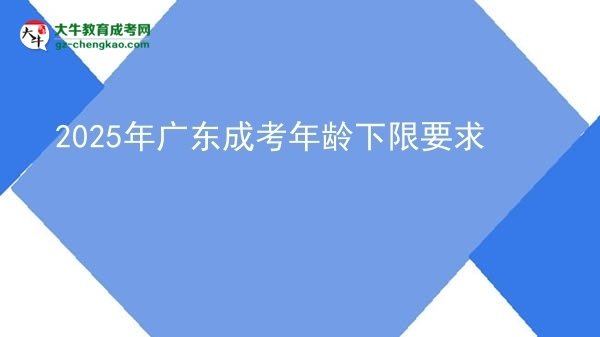 2025年廣東成考年齡下限要求圖片