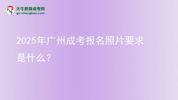 2025年廣州成考報(bào)名照片要求是什么？圖片