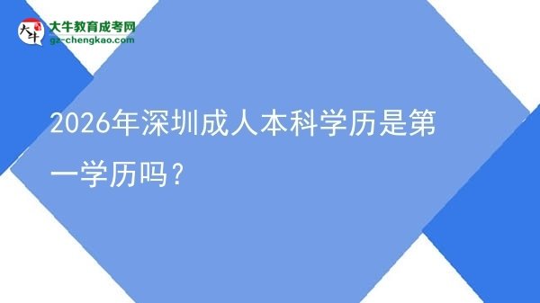 2026年深圳成人本科學(xué)歷是第一學(xué)歷嗎？圖片