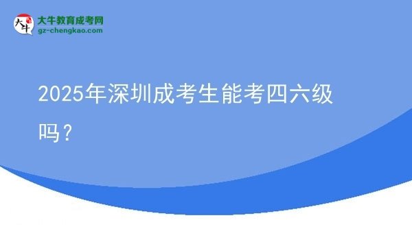 2025年深圳成考生能考四六級(jí)嗎？圖片