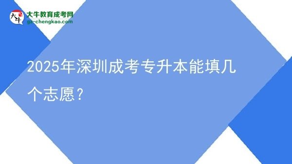 2025年深圳成考專升本能填幾個志愿？圖片