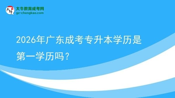 2026年廣東成考專升本學歷是第一學歷嗎？圖片